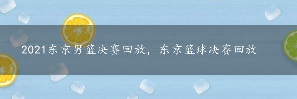 2021东京男篮决赛回放，东京篮球决赛回放