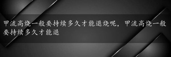 甲流高烧一般要持续多久才能退烧呢，甲流高烧一般要持续多久才能退