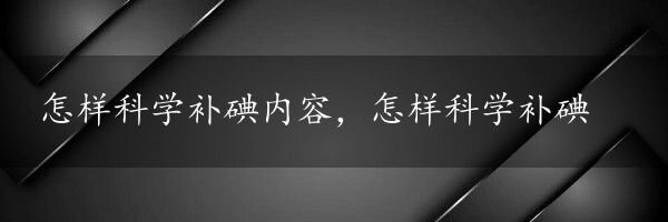 怎样科学补碘内容，怎样科学补碘