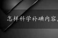 怎样科学补碘内容，怎样科学补碘