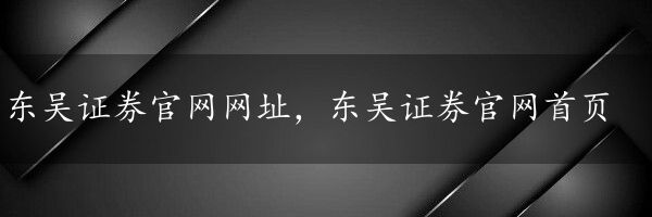 东吴证券官网网址，东吴证券官网首页