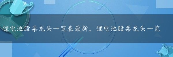 锂电池股票龙头一览表最新，锂电池股票龙头一览