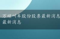 万顺叫车股份股票最新消息分析，万顺叫车股份股票最新消息