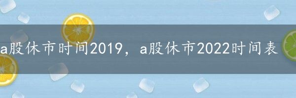 a股休市时间2019，a股休市2022时间表