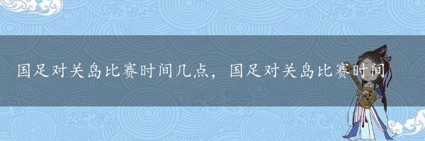 国足对关岛比赛时间几点，国足对关岛比赛时间