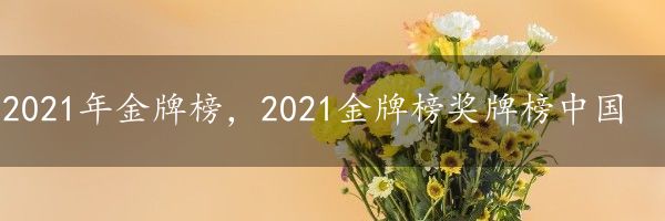 2021年金牌榜，2021金牌榜奖牌榜中国