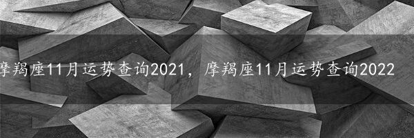 摩羯座11月运势查询2021，摩羯座11月运势查询2022