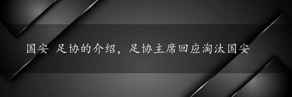 国安 足协的介绍，足协主席回应淘汰国安