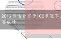 2012奥运会男子100米冠军，2012奥运会男子100米决赛成绩