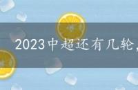 2023中超还有几轮，中超还有几轮