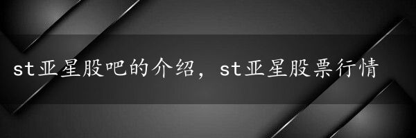 st亚星股吧的介绍，st亚星股票行情