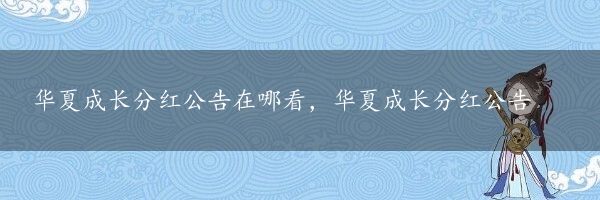 华夏成长分红公告在哪看，华夏成长分红公告