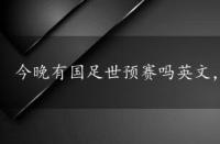 今晚有国足世预赛吗英文，今晚有国足世预赛吗