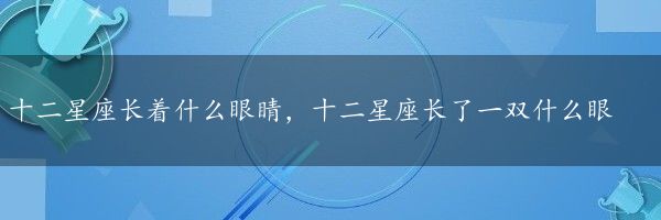 十二星座长着什么眼睛，十二星座长了一双什么眼