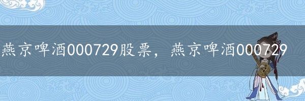 燕京啤酒000729股票，燕京啤酒000729