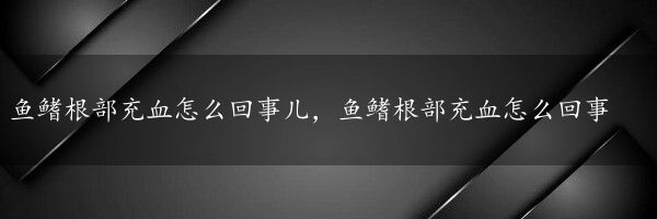 鱼鳍根部充血怎么回事儿，鱼鳍根部充血怎么回事