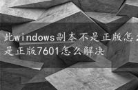 此windows副本不是正版怎么解决，此windows副本不是正版7601怎么解决