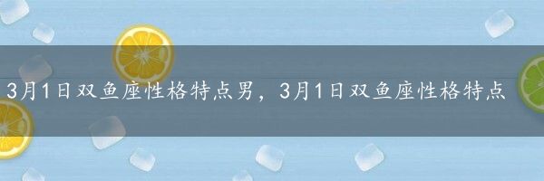 3月1日双鱼座性格特点男，3月1日双鱼座性格特点