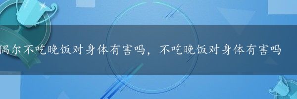 偶尔不吃晚饭对身体有害吗，不吃晚饭对身体有害吗