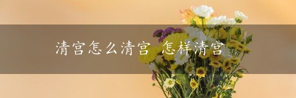 清宫怎么清宫 怎样清宫