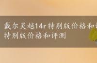 戴尔灵越14r特别版价格和评测一样吗，戴尔灵越14r特别版价格和评测