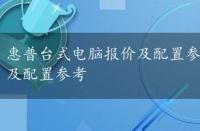 惠普台式电脑报价及配置参考表，惠普台式电脑报价及配置参考