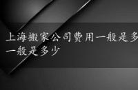 上海搬家公司费用一般是多少钱，上海搬家公司费用一般是多少