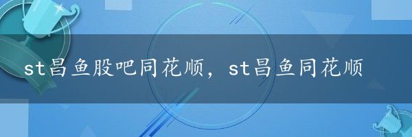 st昌鱼股吧同花顺，st昌鱼同花顺