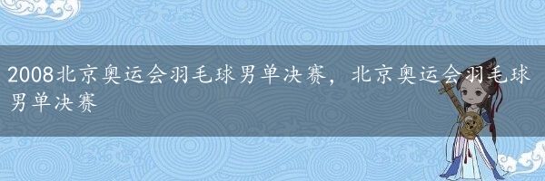 2008北京奥运会羽毛球男单决赛，北京奥运会羽毛球男单决赛