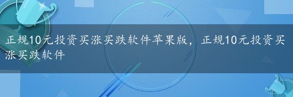 正规10元投资买涨买跌软件苹果版，正规10元投资买涨买跌软件