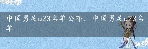 中国男足u23名单公布，中国男足u23名单