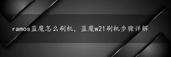 ramos蓝魔怎么刷机，蓝魔w21刷机步骤详解