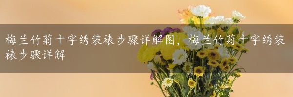 梅兰竹菊十字绣装裱步骤详解图，梅兰竹菊十字绣装裱步骤详解