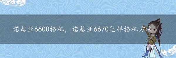 诺基亚6600格机，诺基亚6670怎样格机方法