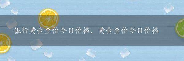 银行黄金金价今日价格，黄金金价今日价格