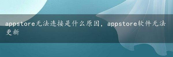 appstore无法连接是什么原因，appstore软件无法更新