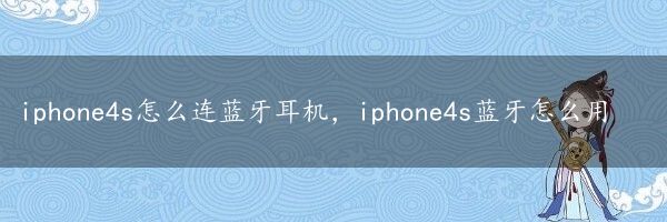 iphone4s怎么连蓝牙耳机，iphone4s蓝牙怎么用