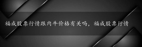 福成股票行情跟肉牛价格有关吗，福成股票行情