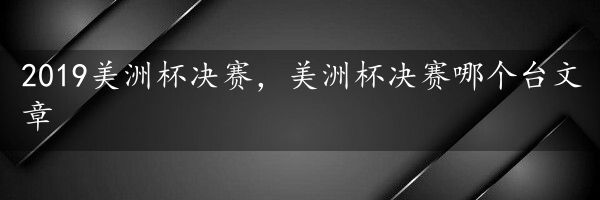 2019美洲杯决赛，美洲杯决赛哪个台文章