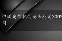 中国光刻机的龙头公司300260，中国光刻机的龙头公司