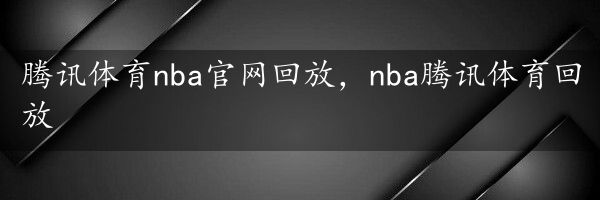 腾讯体育nba官网回放，nba腾讯体育回放