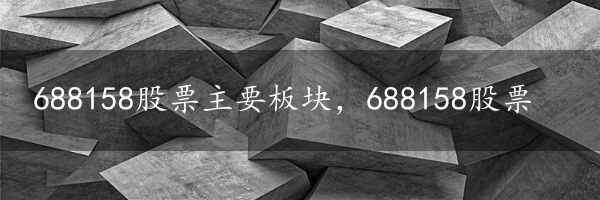 688158股票主要板块，688158股票