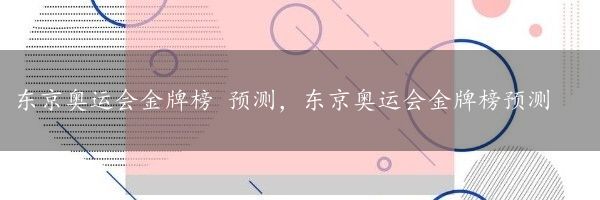 东京奥运会金牌榜 预测，东京奥运会金牌榜预测