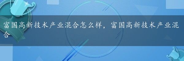 富国高新技术产业混合怎么样，富国高新技术产业混合