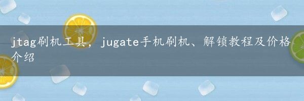 jtag刷机工具，jugate手机刷机、解锁教程及价格介绍