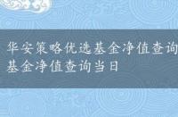 华安策略优选基金净值查询当日收益，华安策略优选基金净值查询当日