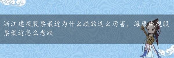 浙江建投股票最近为什么跌的这么厉害，海康威视股票最近怎么老跌