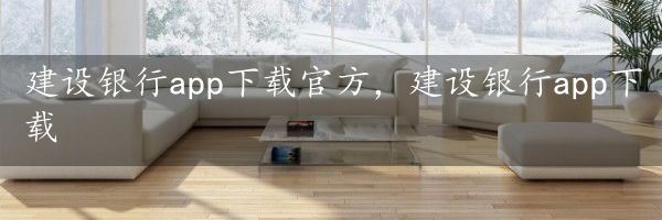 建设银行app下载官方，建设银行app下载