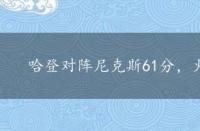 哈登对阵尼克斯61分，火箭尼克斯哈登61分