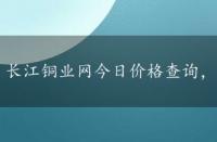 长江铜业网今日价格查询，长江铜业今日铜价行情